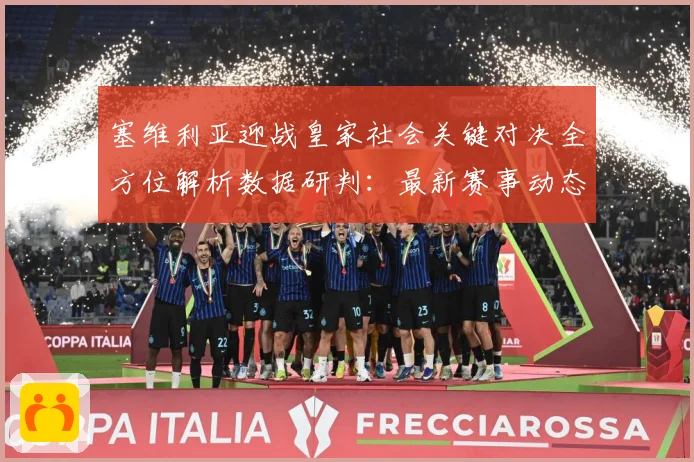 塞维利亚迎战皇家社会关键对决全方位解析数据研判：最新赛事动态与深度分析