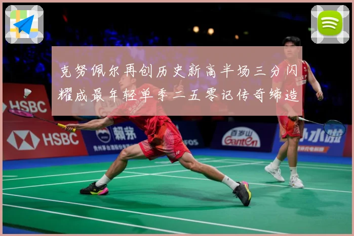 克努佩尔再创历史新高半场三分闪耀成最年轻单季二五零记传奇缔造赛场复盘：最新赛事动态与深度分析