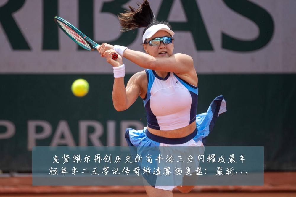 克努佩尔再创历史新高半场三分闪耀成最年轻单季二五零记传奇缔造赛场复盘：最新赛事动态与深度分析