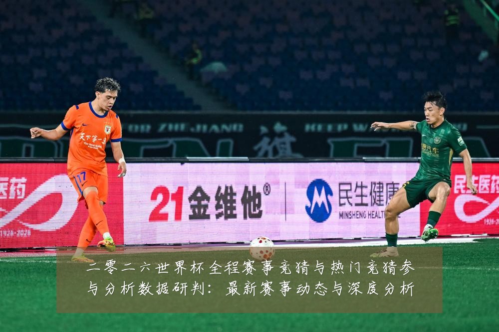 二零二六世界杯全程赛事竞猜与热门竞猜参与分析数据研判：最新赛事动态与深度分析