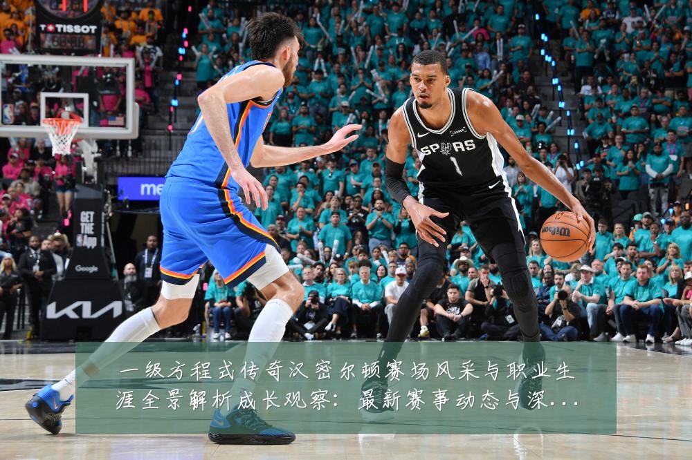 一级方程式传奇汉密尔顿赛场风采与职业生涯全景解析成长观察：最新赛事动态与深度分析